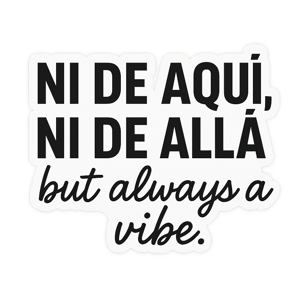 Ni de aqui, ni de alla but always a vibe
