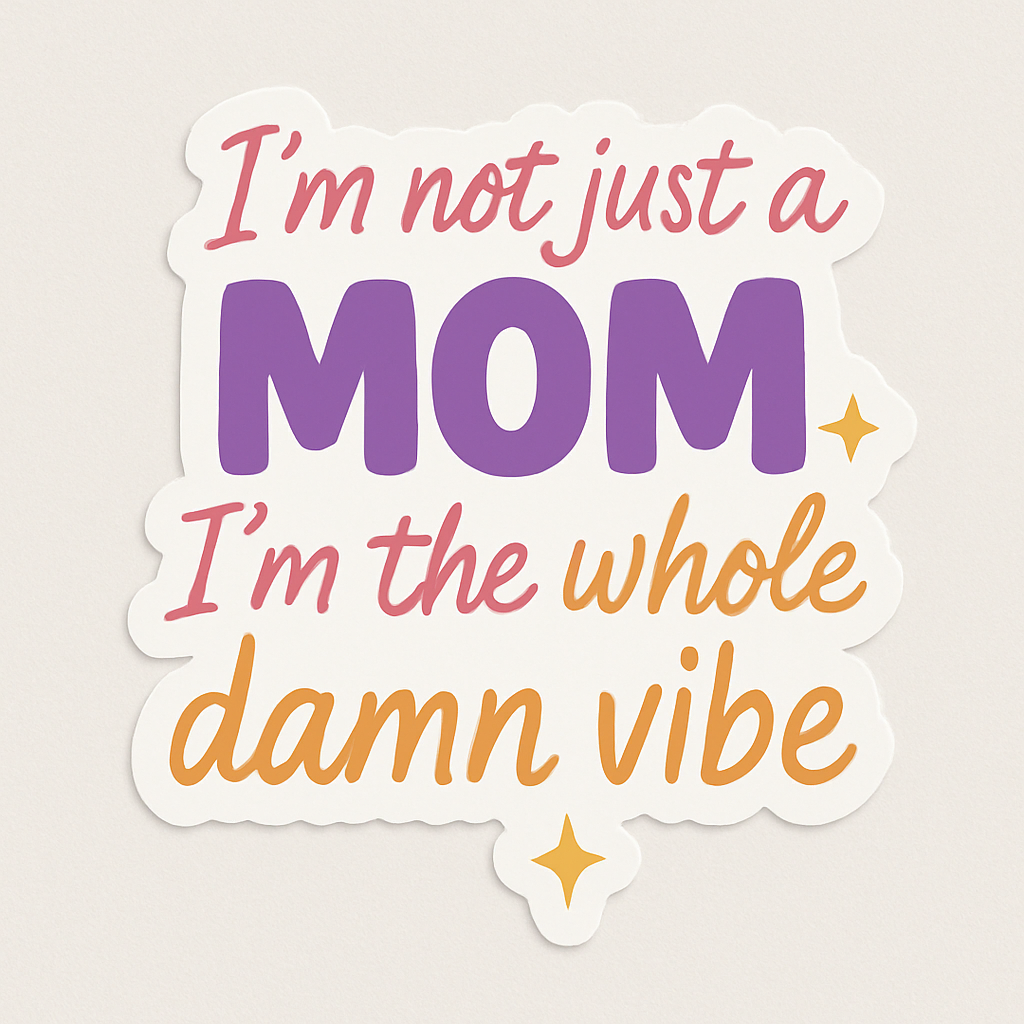 I'm not just a mom, I'm a whole damn vibe
